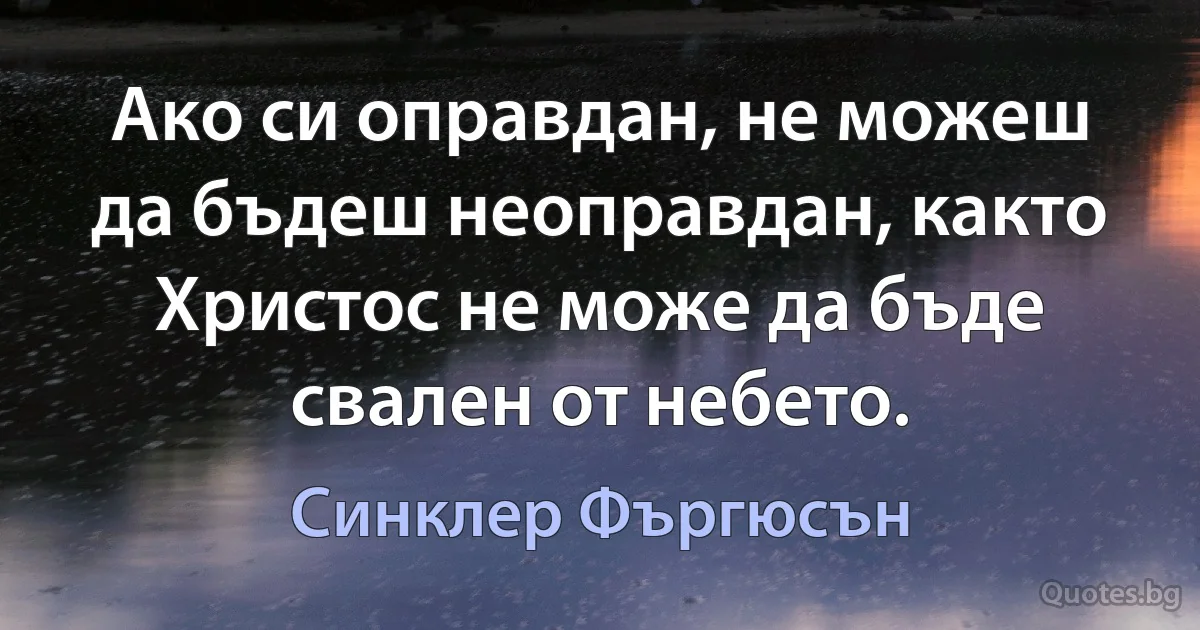 Ако си оправдан, не можеш да бъдеш неоправдан, както Христос не може да бъде свален от небето. (Синклер Фъргюсън)