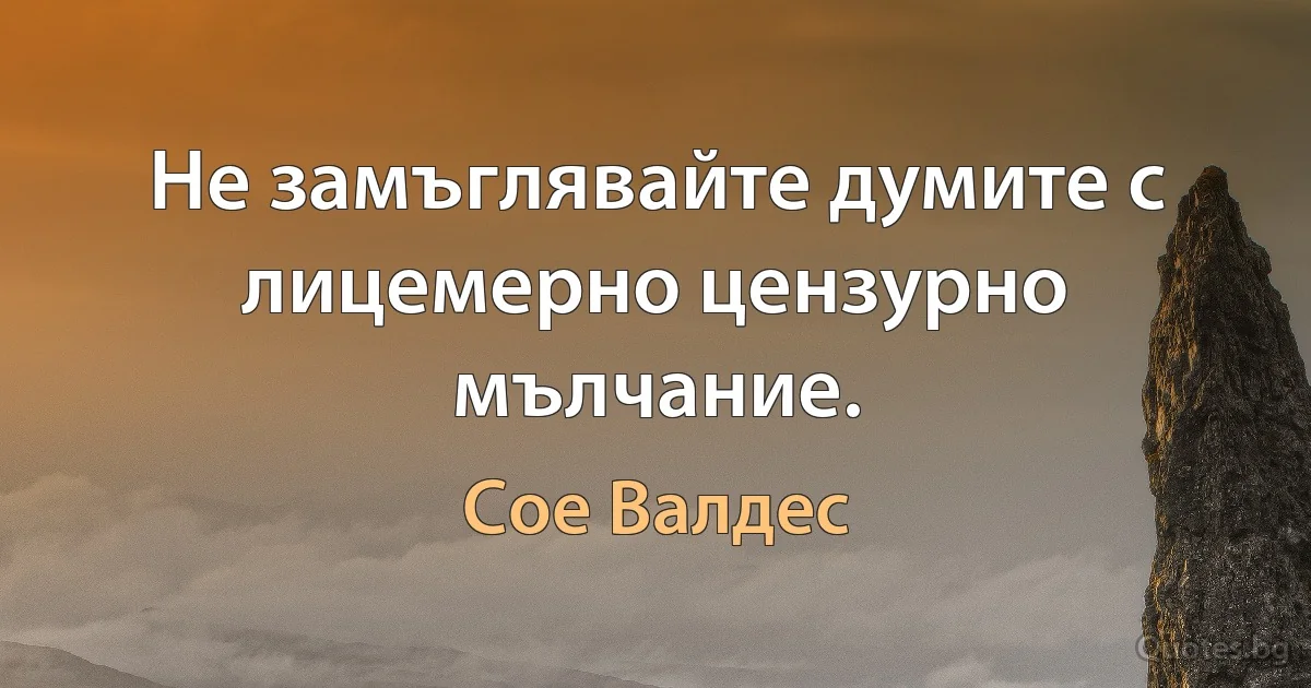 Не замъглявайте думите с лицемерно цензурно мълчание. (Сое Валдес)