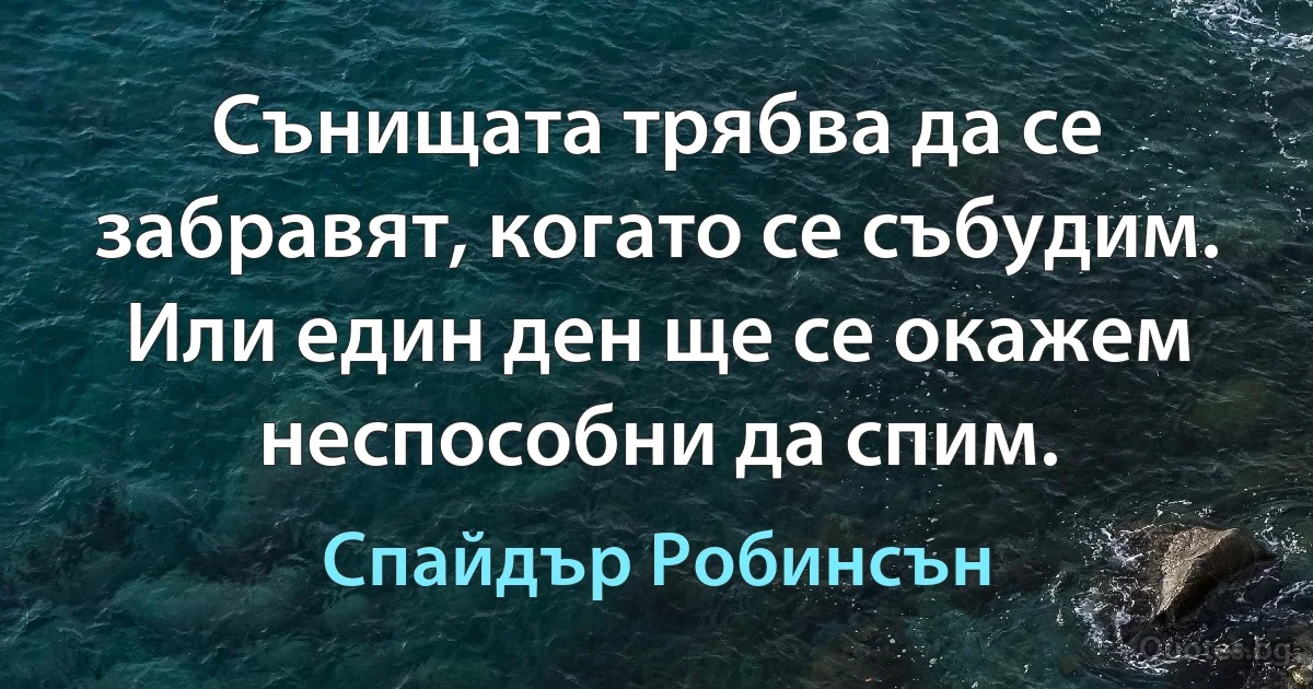 Сънищата трябва да се забравят, когато се събудим. Или един ден ще се окажем неспособни да спим. (Спайдър Робинсън)