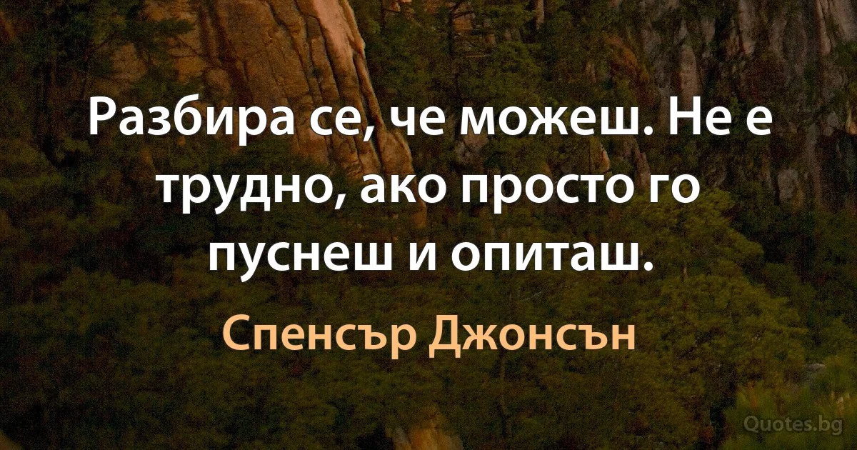 Разбира се, че можеш. Не е трудно, ако просто го пуснеш и опиташ. (Спенсър Джонсън)