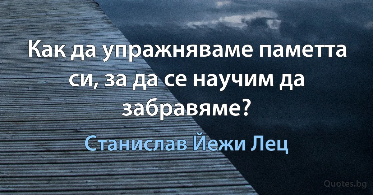 Как да упражняваме паметта си, за да се научим да забравяме? (Станислав Йежи Лец)