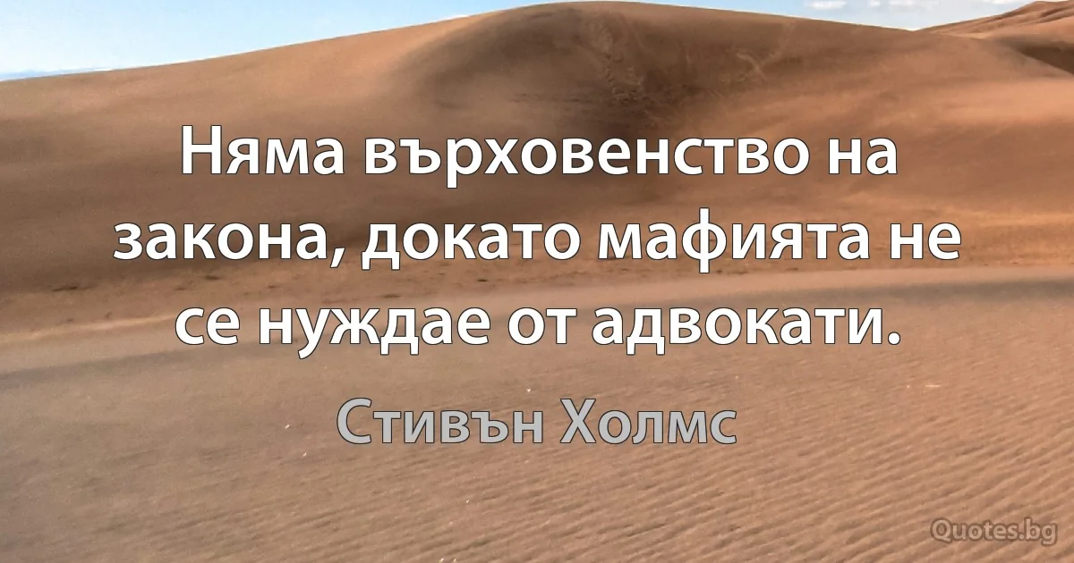 Няма върховенство на закона, докато мафията не се нуждае от адвокати. (Стивън Холмс)