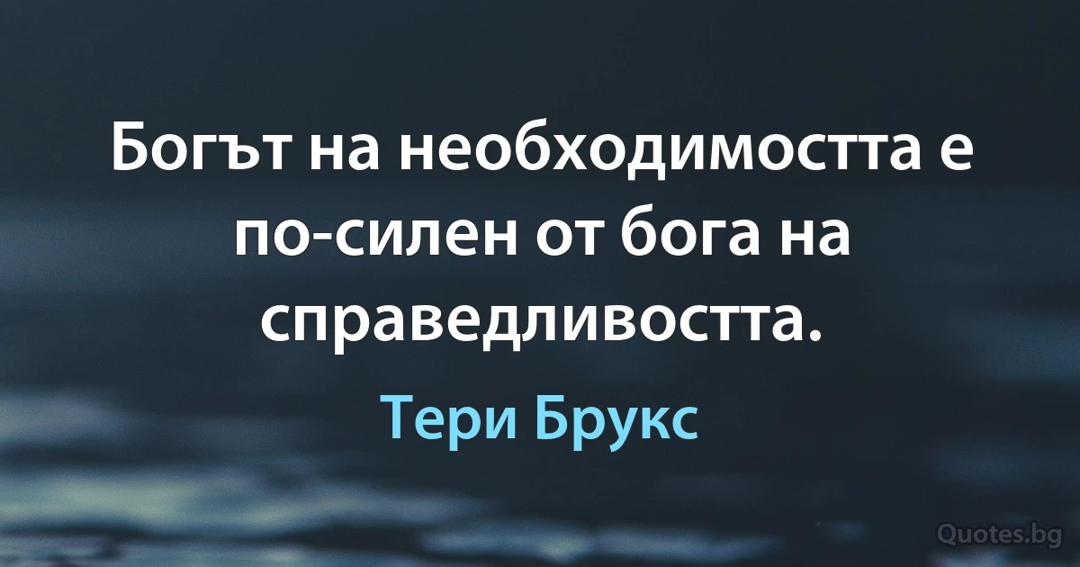 Богът на необходимостта е по-силен от бога на справедливостта. (Тери Брукс)