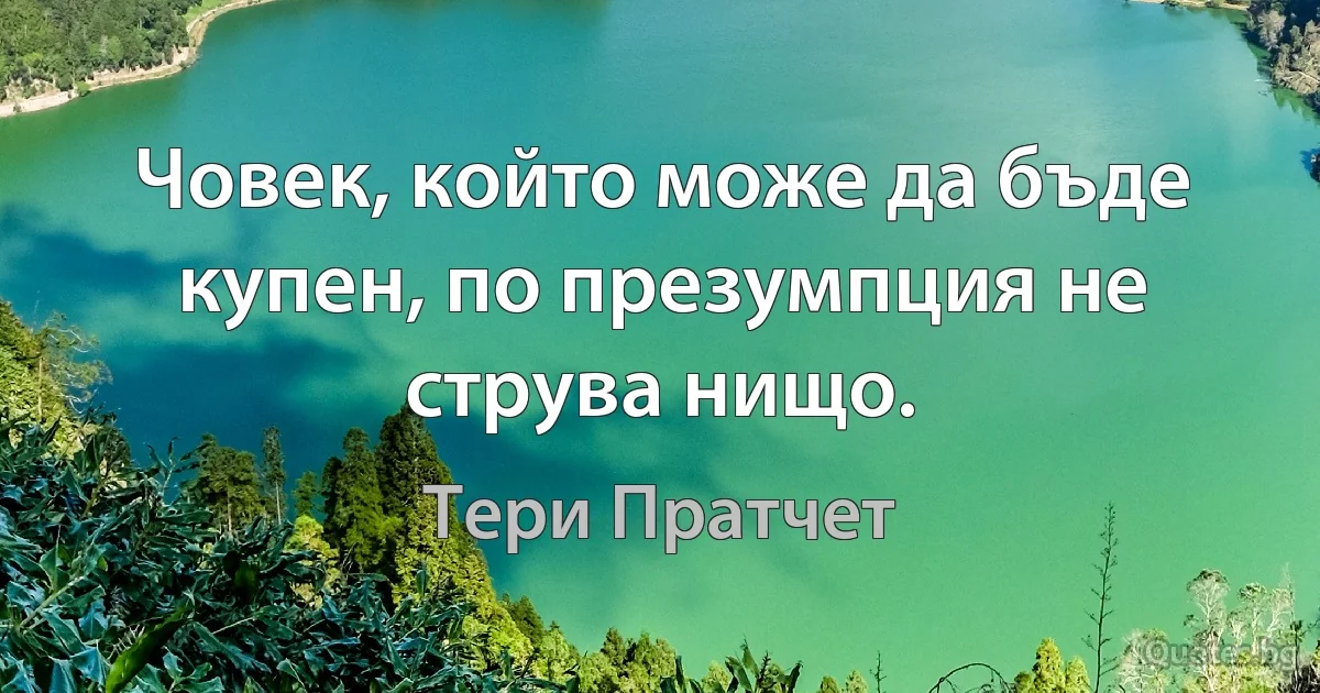 Човек, който може да бъде купен, по презумпция не струва нищо. (Тери Пратчет)