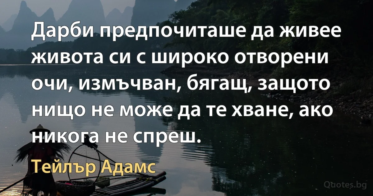 Дарби предпочиташе да живее живота си с широко отворени очи, измъчван, бягащ, защото нищо не може да те хване, ако никога не спреш. (Тейлър Адамс)