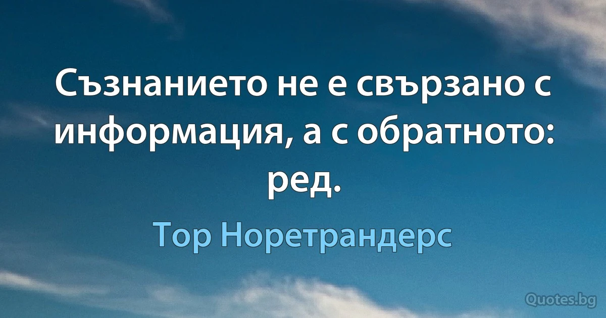 Съзнанието не е свързано с информация, а с обратното: ред. (Тор Норетрандерс)