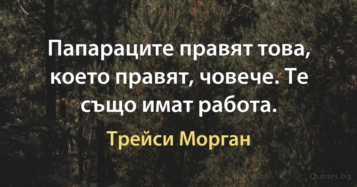 Папараците правят това, което правят, човече. Те също имат работа. (Трейси Морган)