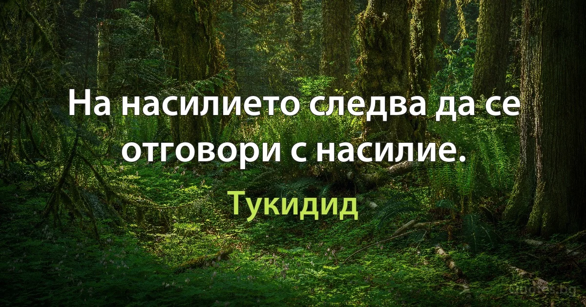 На насилието следва да се отговори с насилие. (Тукидид)