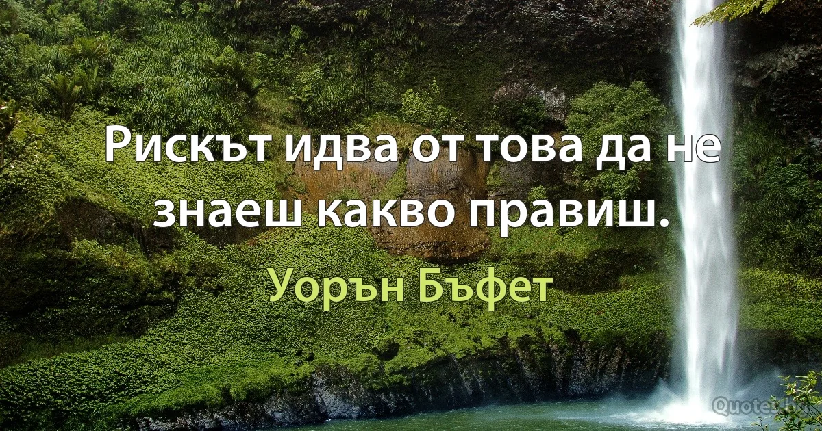 Рискът идва от това да не знаеш какво правиш. (Уорън Бъфет)