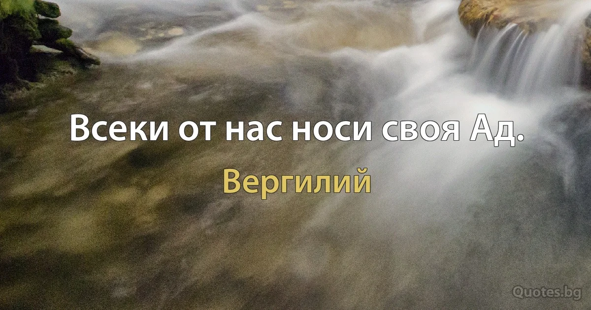 Всеки от нас носи своя Ад. (Вергилий)