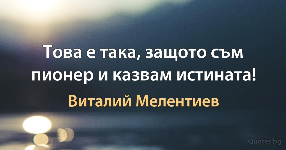 Това е така, защото съм пионер и казвам истината! (Виталий Мелентиев)