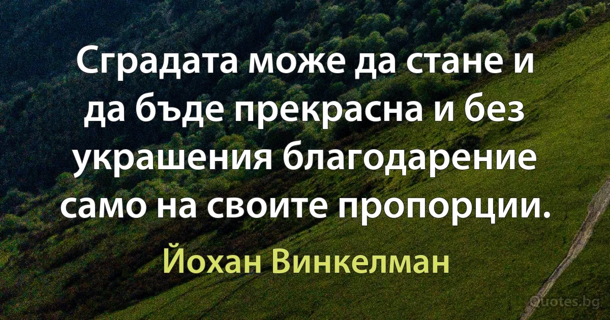 Сградата може да стане и да бъде прекрасна и без украшения благодарение само на своите пропорции. (Йохан Винкелман)