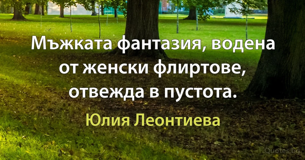 Мъжката фантазия, водена от женски флиртове, отвежда в пустота. (Юлия Леонтиева)