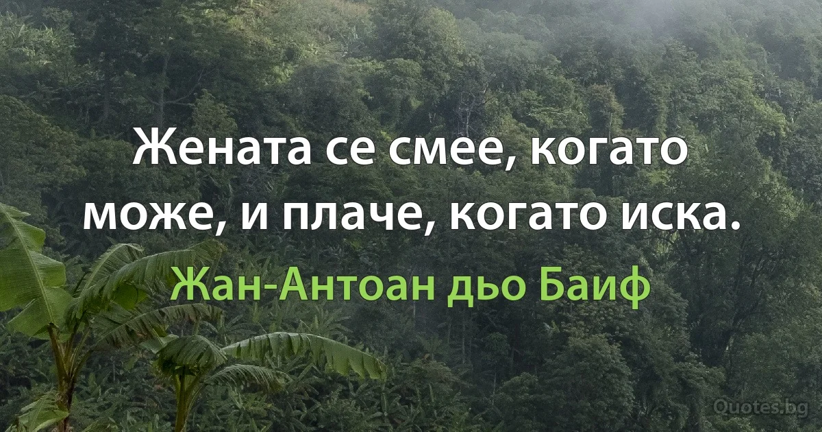 Жената се смее, когато може, и плаче, когато иска. (Жан-Антоан дьо Баиф)