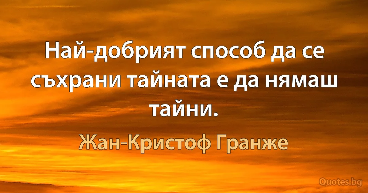 Най-добрият способ да се съхрани тайната е да нямаш тайни. (Жан-Кристоф Гранже)