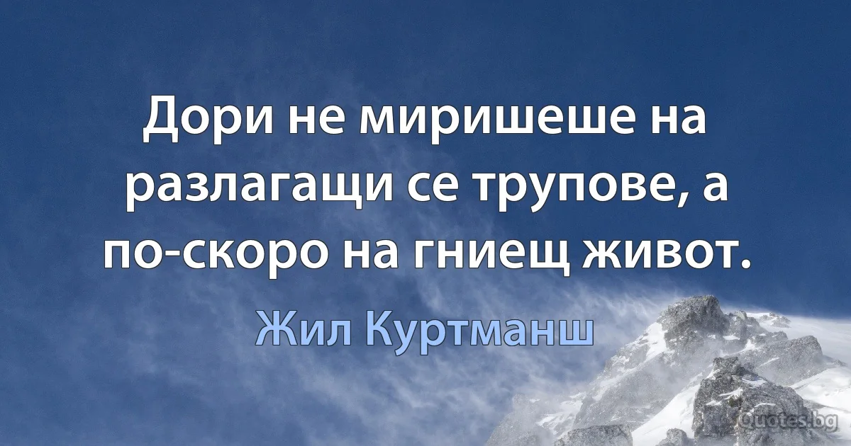 Дори не миришеше на разлагащи се трупове, а по-скоро на гниещ живот. (Жил Куртманш)