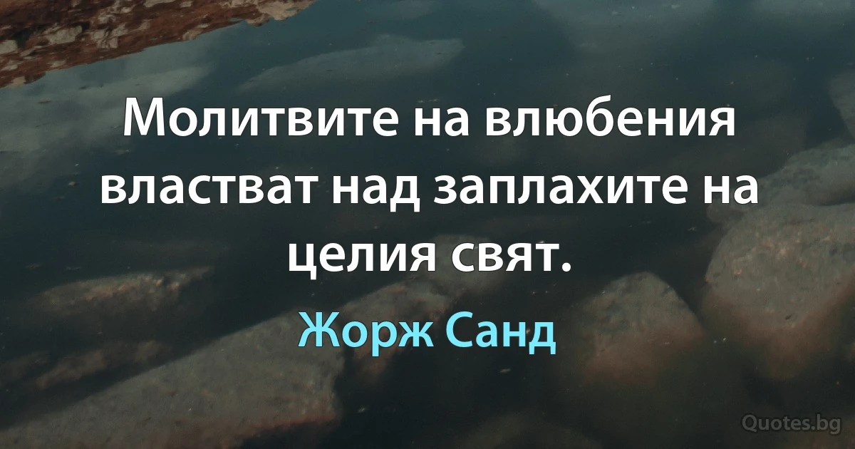 Молитвите на влюбения властват над заплахите на целия свят. (Жорж Санд)