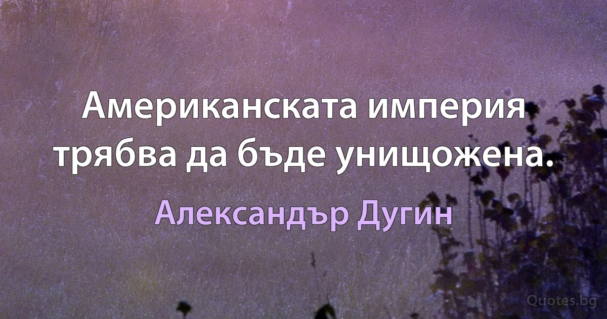 Американската империя трябва да бъде унищожена. (Александър Дугин)