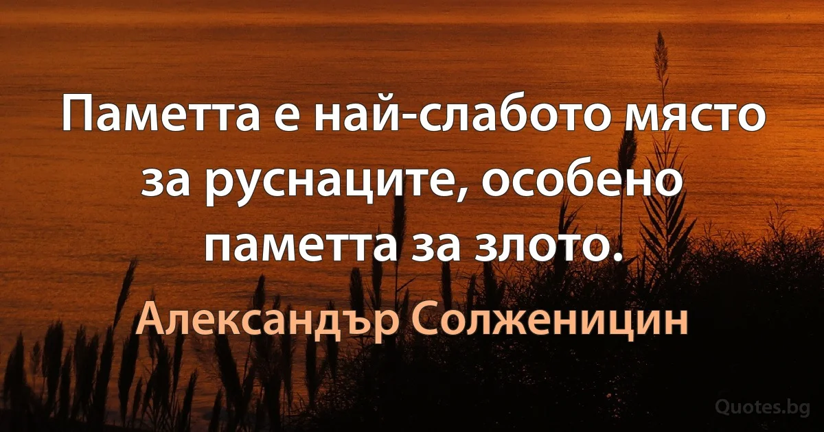 Паметта е най-слабото място за руснаците, особено паметта за злото. (Александър Солженицин)