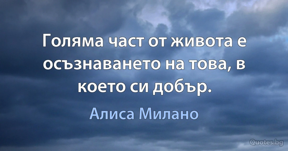 Голяма част от живота е осъзнаването на това, в което си добър. (Алиса Милано)