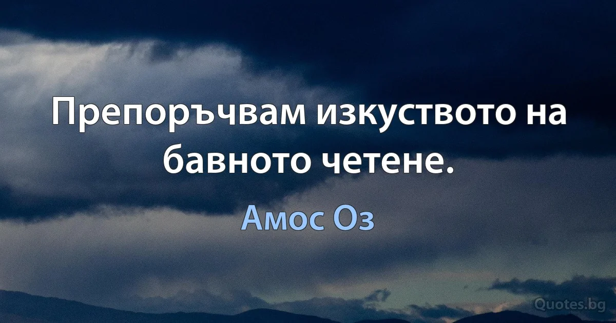 Препоръчвам изкуството на бавното четене. (Амос Оз)