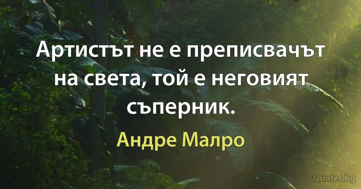 Артистът не е преписвачът на света, той е неговият съперник. (Андре Малро)