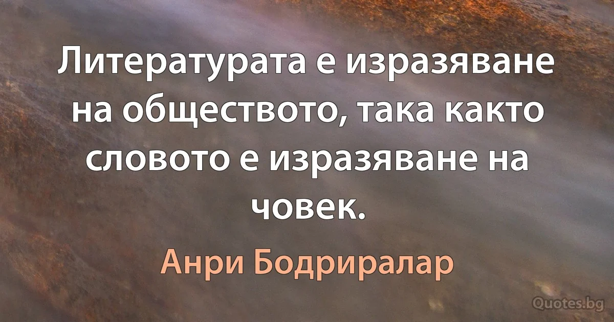 Литературата е изразяване на обществото, така както словото е изразяване на човек. (Анри Бодриралар)