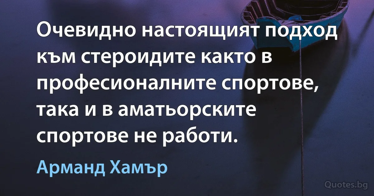 Очевидно настоящият подход към стероидите както в професионалните спортове, така и в аматьорските спортове не работи. (Арманд Хамър)