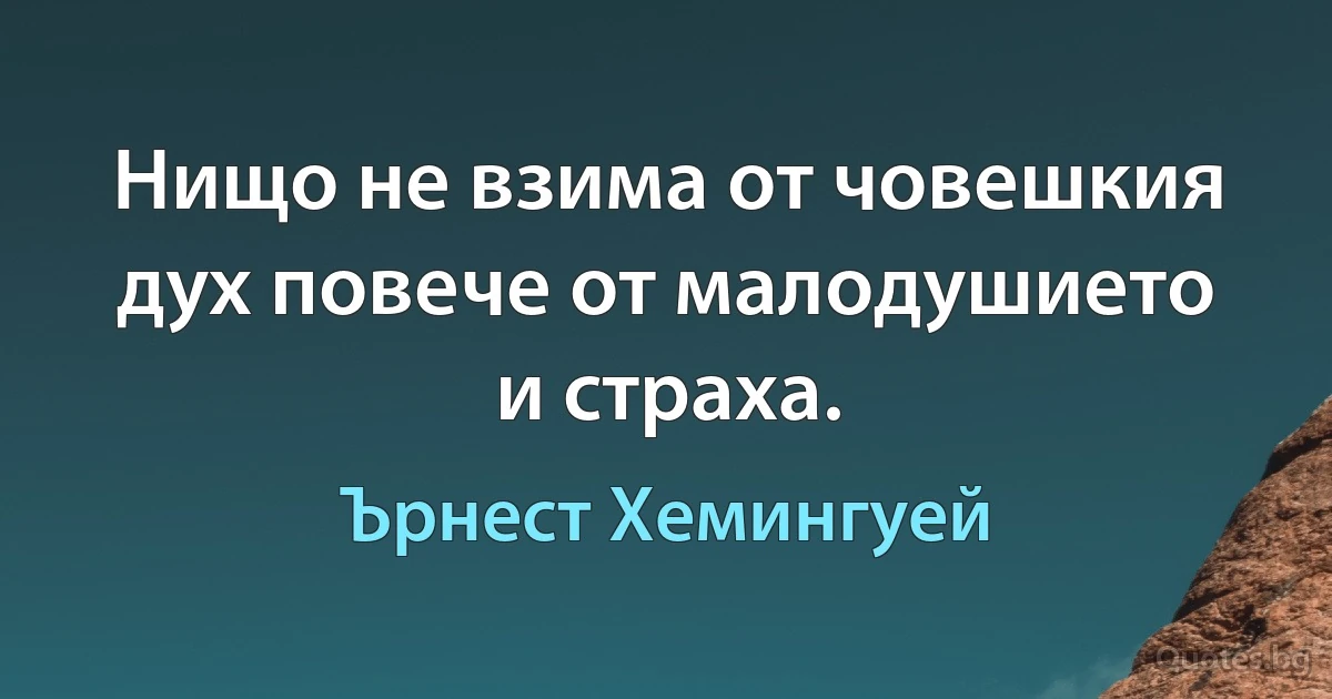 Нищо не взима от човешкия дух повече от малодушието и страха. (Ърнест Хемингуей)