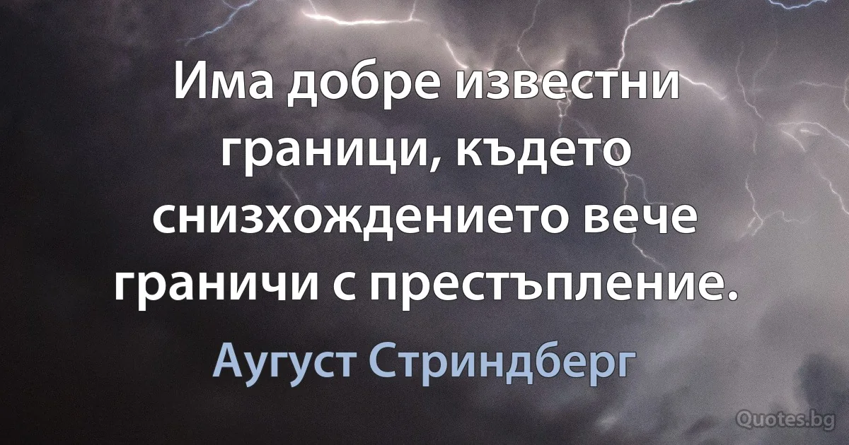 Има добре известни граници, където снизхождението вече граничи с престъпление. (Аугуст Стриндберг)