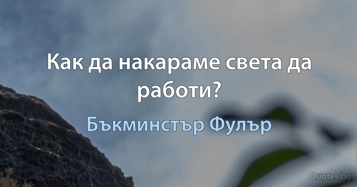 Как да накараме света да работи? (Бъкминстър Фулър)