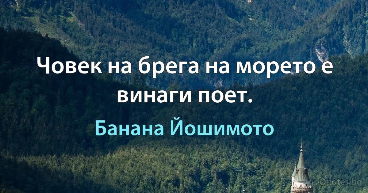 Човек на брега на морето е винаги поет. (Банана Йошимото)