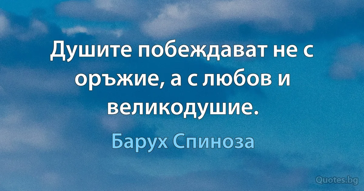 Душите побеждават не с оръжие, а с любов и великодушие. (Барух Спиноза)