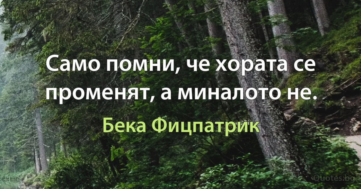 Само помни, че хората се променят, а миналото не. (Бека Фицпатрик)