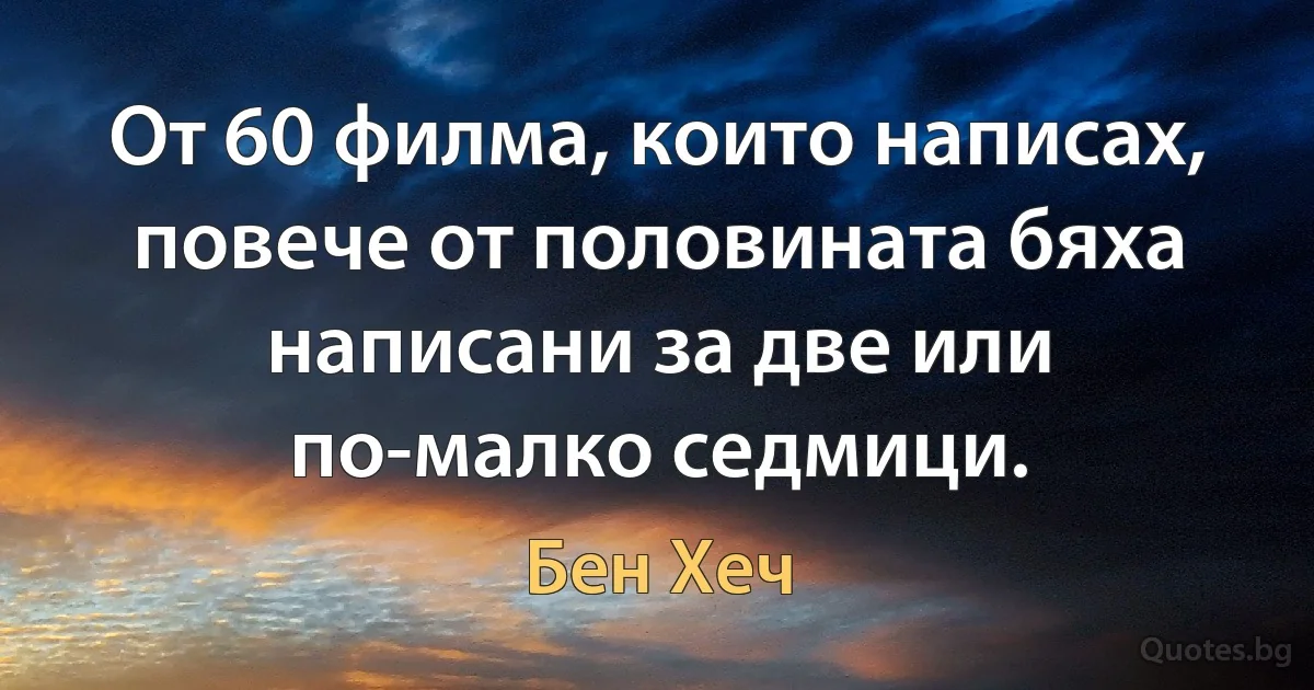 От 60 филма, които написах, повече от половината бяха написани за две или по-малко седмици. (Бен Хеч)