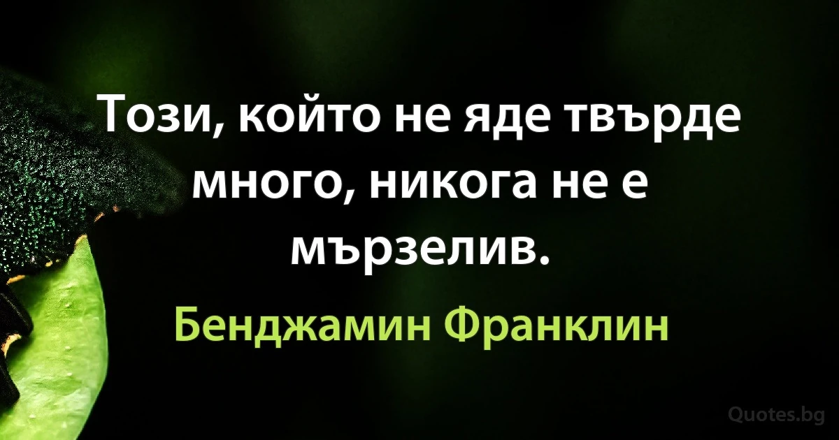 Този, който не яде твърде много, никога не е мързелив. (Бенджамин Франклин)