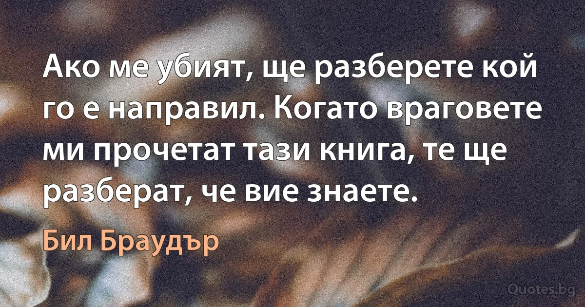 Ако ме убият, ще разберете кой го е направил. Когато враговете ми прочетат тази книга, те ще разберат, че вие знаете. (Бил Браудър)