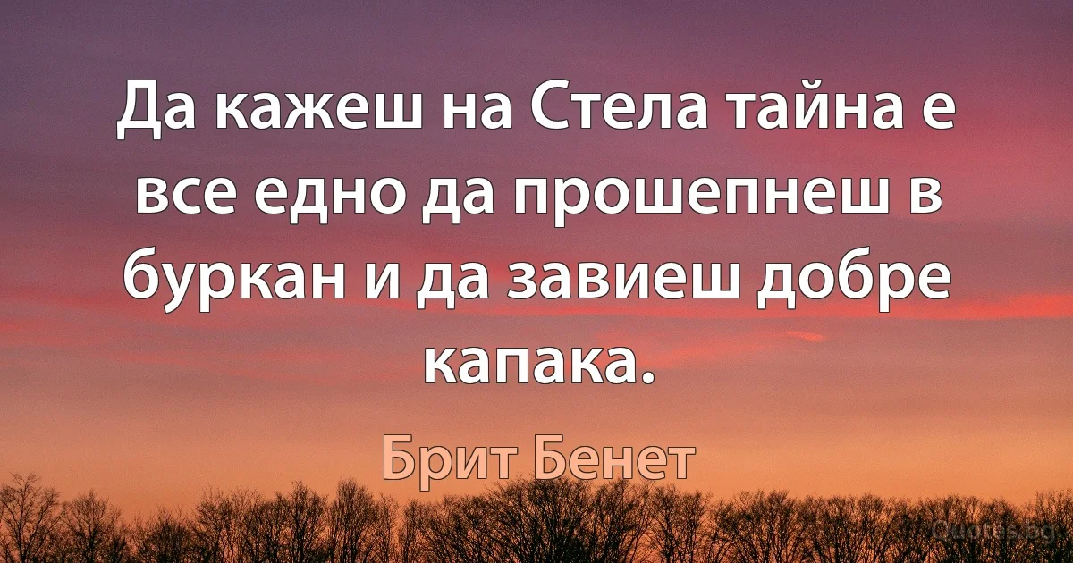 Да кажеш на Стела тайна е все едно да прошепнеш в буркан и да завиеш добре капака. (Брит Бенет)