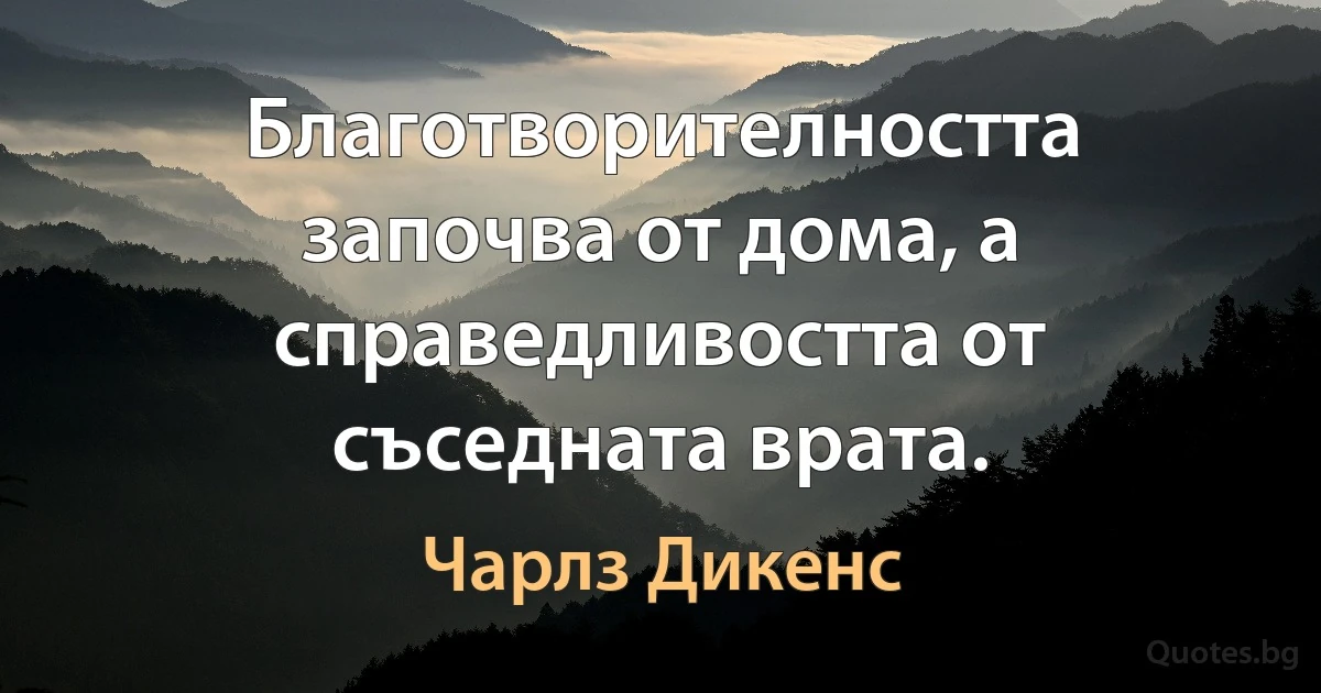 Благотворителността започва от дома, а справедливостта от съседната врата. (Чарлз Дикенс)