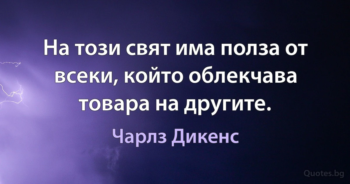 На този свят има полза от всеки, който облекчава товара на другите. (Чарлз Дикенс)