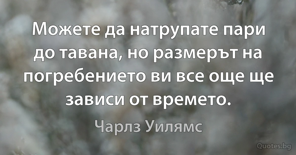 Можете да натрупате пари до тавана, но размерът на погребението ви все още ще зависи от времето. (Чарлз Уилямс)