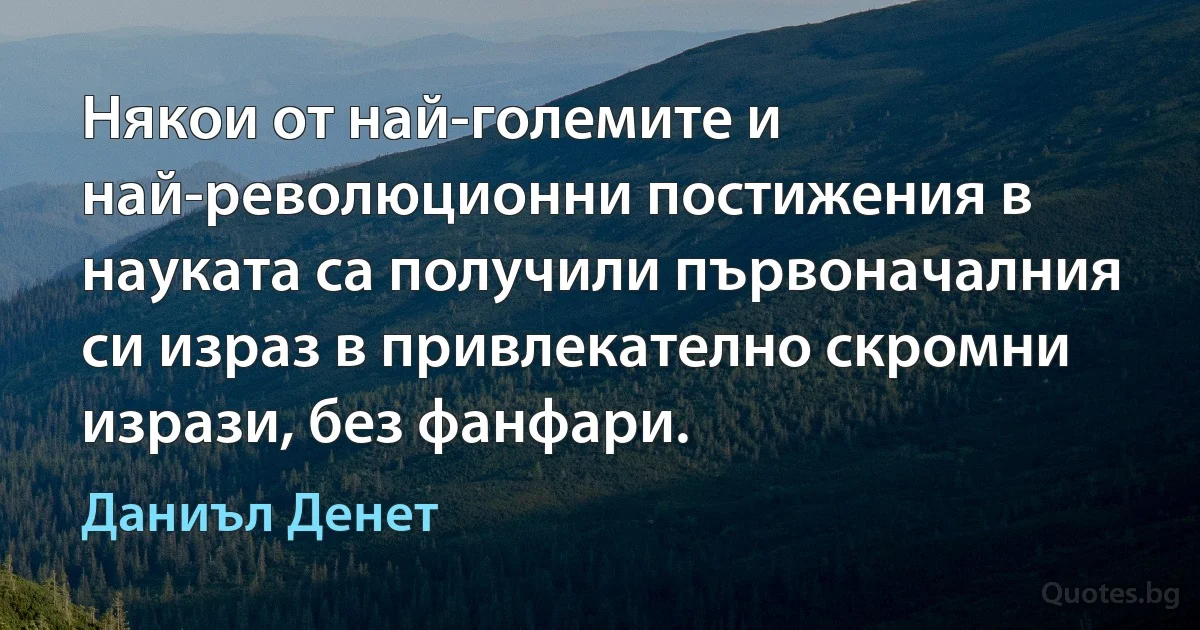 Някои от най-големите и най-революционни постижения в науката са получили първоначалния си израз в привлекателно скромни изрази, без фанфари. (Даниъл Денет)