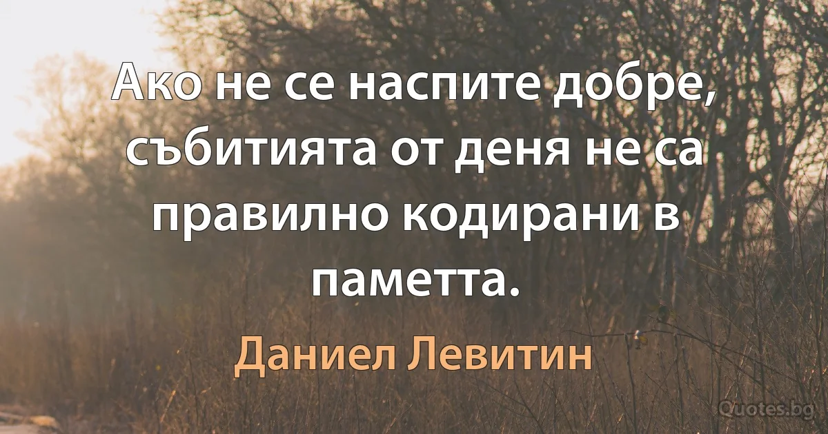 Ако не се наспите добре, събитията от деня не са правилно кодирани в паметта. (Даниел Левитин)