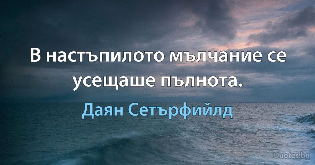 В настъпилото мълчание се усещаше пълнота. (Даян Сетърфийлд)