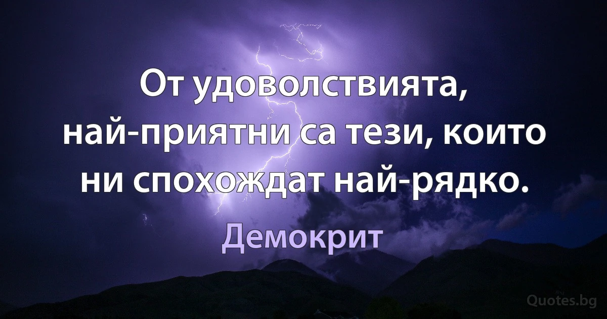 От удоволствията, най-приятни са тези, които ни спохождат най-рядко. (Демокрит)