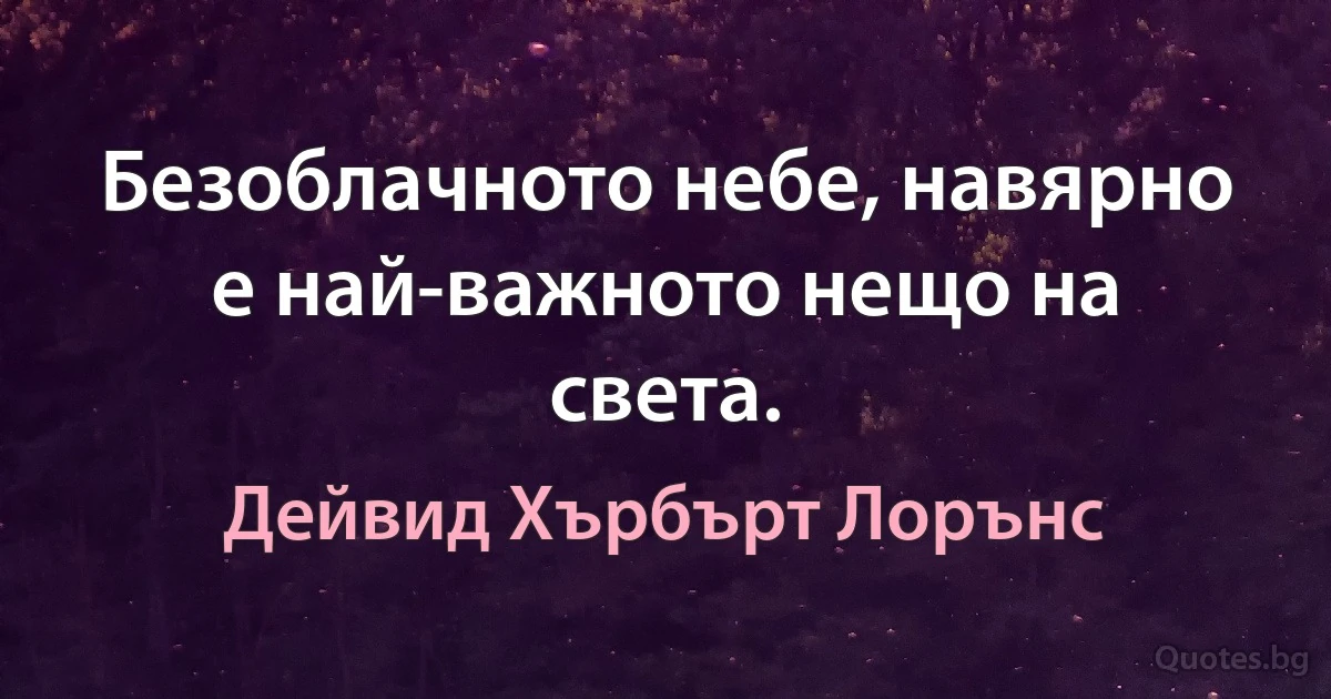 Безоблачното небе, навярно е най-важното нещо на света. (Дейвид Хърбърт Лорънс)