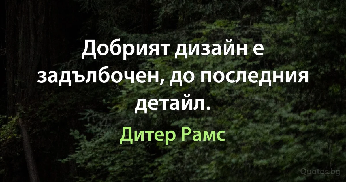 Добрият дизайн е задълбочен, до последния детайл. (Дитер Рамс)