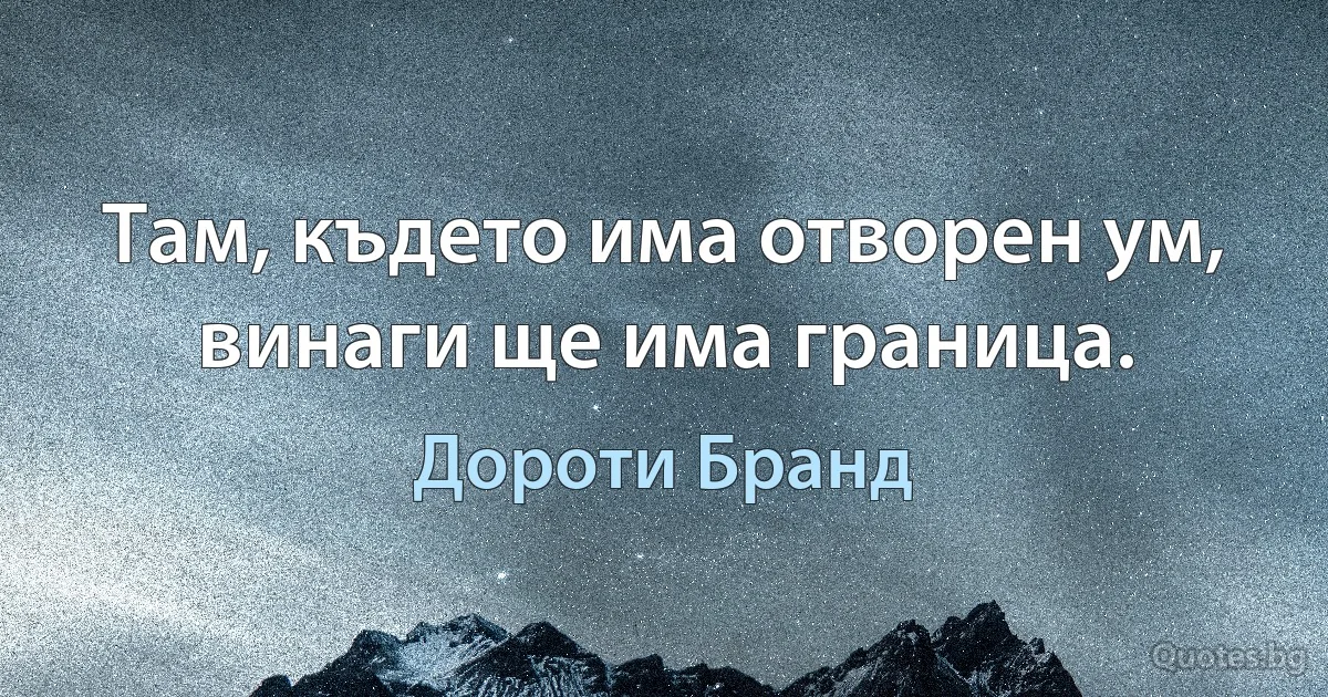 Там, където има отворен ум, винаги ще има граница. (Дороти Бранд)