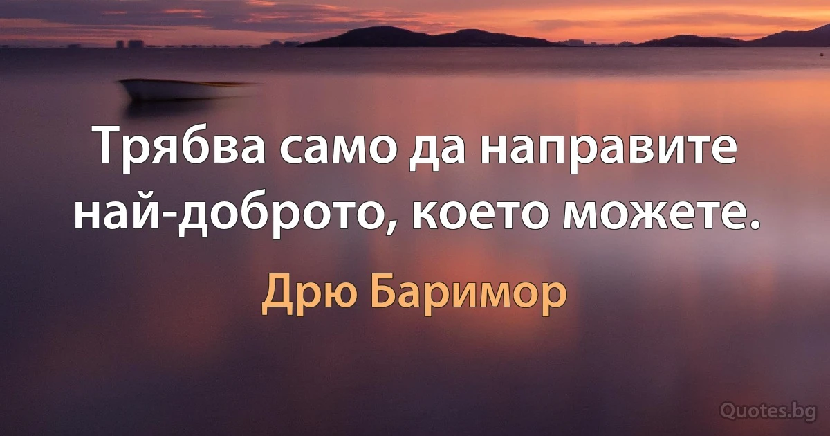 Трябва само да направите най-доброто, което можете. (Дрю Баримор)