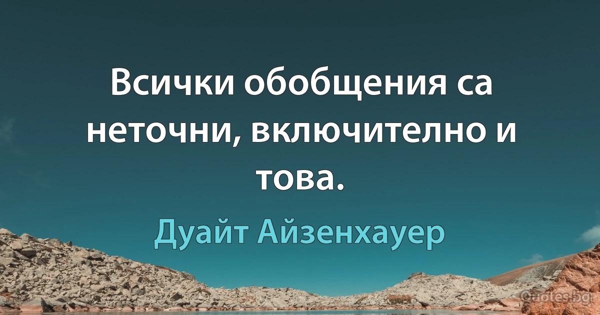 Всички обобщения са неточни, включително и това. (Дуайт Айзенхауер)